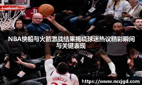 NBA快船与火箭激战结果揭晓球迷热议精彩瞬间与关键表现