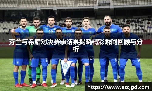 芬兰与希腊对决赛事结果揭晓精彩瞬间回顾与分析
