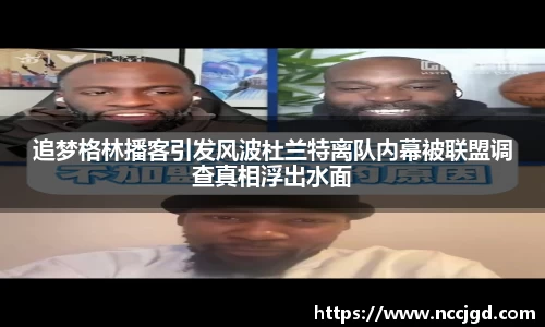 追梦格林播客引发风波杜兰特离队内幕被联盟调查真相浮出水面