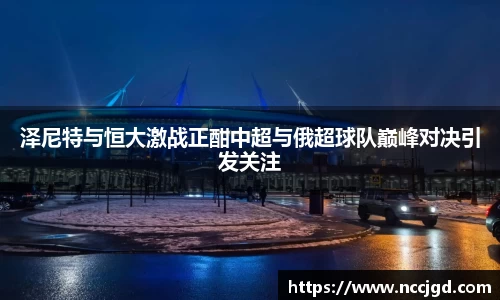 泽尼特与恒大激战正酣中超与俄超球队巅峰对决引发关注